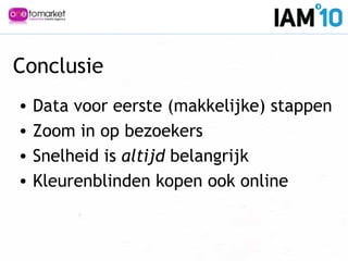 • Data voor eerste (makkelijke) stappen
• Zoom in op bezoekers
• Snelheid is altijd belangrijk
• Kleurenblinden kopen ook online
Conclusie
 