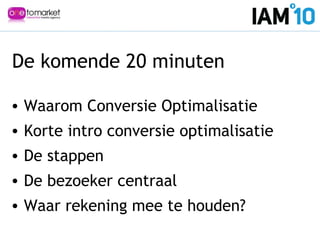 De komende 20 minuten
• Waarom Conversie Optimalisatie
• Korte intro conversie optimalisatie
• De stappen
• De bezoeker centraal
• Waar rekening mee te houden?
 