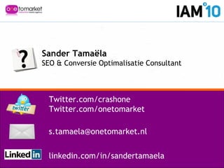 Sander Tamaëla
SEO & Conversie Optimalisatie Consultant
Twitter.com/crashone
Twitter.com/onetomarket
s.tamaela@onetomarket.nl
linkedin.com/in/sandertamaela
 