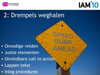2: Drempels weghalen
• Onnodige velden
• Juiste elementen
• Onvindbare call to action
• Lappen tekst
• Inlog procedures
 