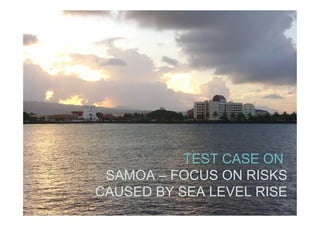 TEST CASE ON
 SAMOA – FOCUS ON RISKS
CAUSED BY SEA LEVEL RISE
                19
 