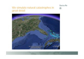 We simulate natural catastrophes in
great detail




                                      6
 