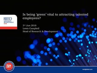 Is being ‘green’ vital to attracting talented employees? 3 rd  Jun 2010 Lewis Campbell Head of Research & Development 