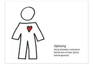 Oplossing
Zet je bezoeker centraal en
betrek hem of haar bij het
ontwerpproces!
 