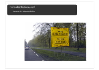 Framing (context aanpassen)
   verdwaal niet, volg de omleiding
 