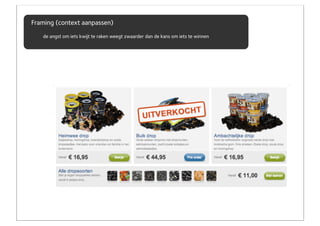 Framing (context aanpassen)
   de angst om iets kwijt te raken weegt zwaarder dan de kans om iets te winnen
 