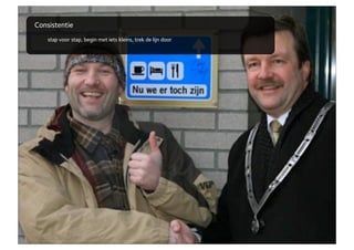 Consistentie
    stap voor stap, begin met iets kleins, trek de lijn door
 