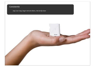 Consistentie
    stap voor stap, begin met iets kleins, trek de lijn door
 