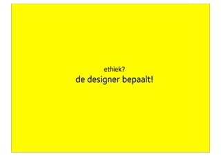 ethiek?
                    de designer bepaalt!




eigenaar Concept7
 