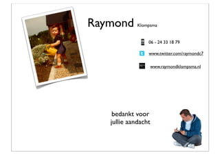 Raymond      Klompsma


                 06 - 24 33 18 79

                 www.twitter.com/raymondc7

                     www.raymondklompsma.nl




    bedankt voor
   jullie aandacht
 