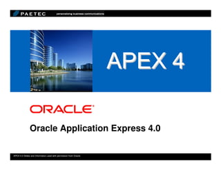 <Insert Picture Here>




               Oracle Application Express 4.0

APEX 4.0 Slides and Information used with permission from Oracle.
© 2009 Oracle Corporation and © 2010 Paetec Communications Inc. where noted.
 