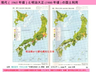 現代（ 1965 年頃）と明治大正 (1900 年頃 ) の国土利用 明治期より緑の増えた日本 本資料は朝倉書店殿と PHP 出版殿の承諾を得て転載しています。無断での再複写・転載・配布等は法律に反します。 出典： 養老孟司 ・ 竹村公太郎 『本質を見抜く力―環境・食料・エネルギー』 2008 年　 PHP 出版 