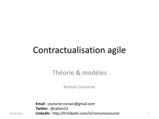 Contractualisation agile Théorie & modèles Romain Couturier 09/06/2010 1 Email: couturier.romain@gmail.com Twitter : @calton13 LinkedIn : http://fr.linkedin.com/in/romaincouturier 