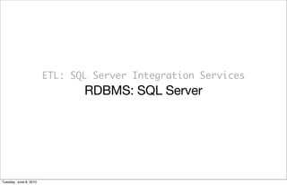 ETL: SQL Server Integration Services
                               RDBMS: SQL Server




Tuesday, June 8, 2010
 