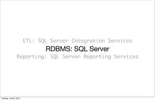 ETL: SQL Server Integration Services
                               RDBMS: SQL Server
                 Reporting: SQL Server Reporting Services




Tuesday, June 8, 2010
 