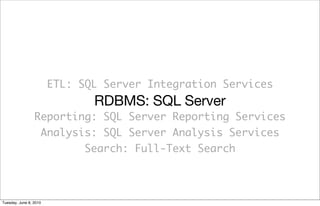 ETL: SQL Server Integration Services
                               RDBMS: SQL Server
                 Reporting: SQL Server Reporting Services
                  Analysis: SQL Server Analysis Services
                         Search: Full-Text Search



Tuesday, June 8, 2010
 