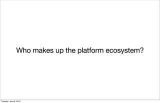 Who makes up the platform ecosystem?




Tuesday, June 8, 2010
 