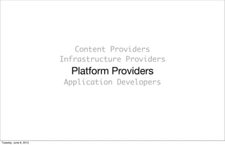 Content Providers
                        Infrastructure Providers
                          Platform Providers
                        Application Developers




Tuesday, June 8, 2010
 