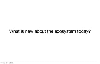 What is new about the ecosystem today?




Tuesday, June 8, 2010
 