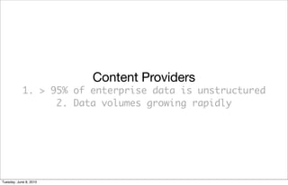 Content Providers
            1. > 95% of enterprise data is unstructured
                  2. Data volumes growing rapidly




Tuesday, June 8, 2010
 