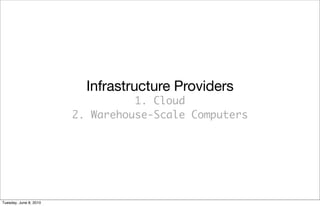 Infrastructure Providers
                                  1. Cloud
                        2. Warehouse-Scale Computers




Tuesday, June 8, 2010
 
