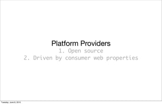 Platform Providers
                                   1. Open source
                        2. Driven by consumer web properties




Tuesday, June 8, 2010
 