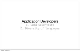 Application Developers
                           1. Data Scientists
                        2. Diversity of languages




Tuesday, June 8, 2010
 