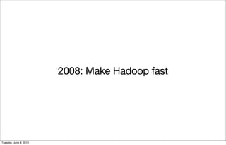 2008: Make Hadoop fast




Tuesday, June 8, 2010
 