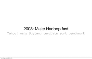 2008: Make Hadoop fast
            Yahoo! wins Daytona terabyte sort benchmark




Tuesday, June 8, 2010
 