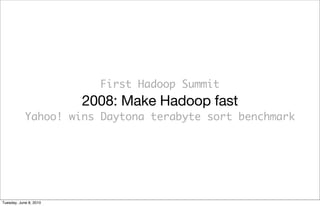 First Hadoop Summit
                        2008: Make Hadoop fast
            Yahoo! wins Daytona terabyte sort benchmark




Tuesday, June 8, 2010
 