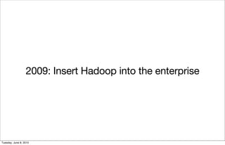 2009: Insert Hadoop into the enterprise




Tuesday, June 8, 2010
 