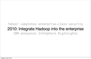 Yahoo! completes enterprise-class security
             2010: Integrate Hadoop into the enterprise
                        IBM announces InfoSphere BigInsights




Tuesday, June 8, 2010
 