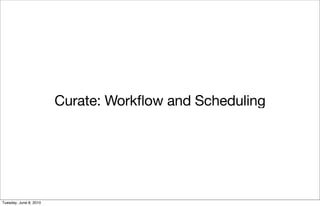 Curate: Workﬂow and Scheduling




Tuesday, June 8, 2010
 