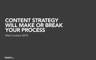 CONTENT STRATEGY
WILL MAKE OR BREAK
YOUR PROCESS
Web Content 2010
 