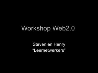 Workshop Web2.0  Steven en Henry “ Leernetwerkers” 