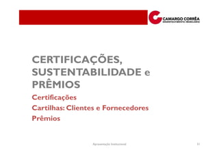 CERTIFICAÇÕES,
SUSTENTABILIDADE e
PRÊMIOS
Certificações
Cartilhas: Clientes e Fornecedores
Prêmios


                 Apresentação Institucional   31
 