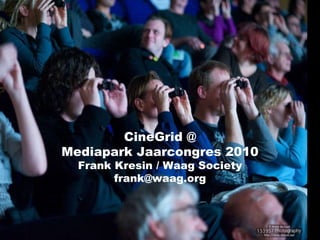 CineGrid @ Mediapark Jaarcongres 2010 Frank Kresin / Waag Society [email_address] 