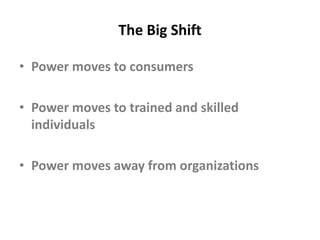 The Big ShiftPower moves to consumersPower moves to trained and skilled individualsPower moves away from organizations