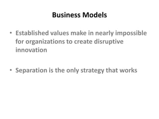 Business ModelsEstablished values make in nearly impossible for organizations to create disruptive innovationSeparation is the only strategy that works