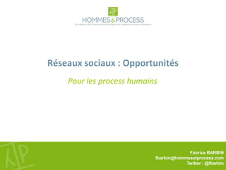Réseaux sociaux : Opportunités Pour les process humains Fabrice BARBIN fbarbin@hommesetprocess.com Twitter: @fbarbin 