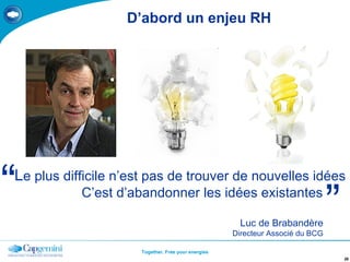 D’abord un enjeu RH L e plus difficile n’est pas de trouver de nouvelles idées C’est d’abandonner les idées existantes  Luc de Brabandère Directeur Associé du BCG “ ” 