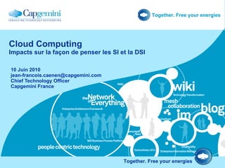 Cloud Computing Impacts sur la façon de penser les SI et la DSI 10 Juin 2010 [email_address] Chief Technology Officer Capgemini France 