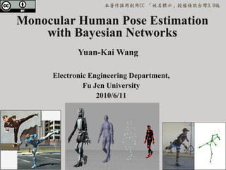 本著作採用創用CC 「姓名標示」授權條款台灣3.0版


Monocular Human Pose Estimation
    with Bayesian Networks
            Yuan-Kai Wang

     Electronic Engineering Department,
              Fu Jen University
                  2010/6/11
 