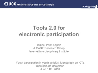 Tools 2.0 for electronic participation Ismael Peña - López & GADE Research Group Internet Interdisciplinary Institute Youth participation in youth policies. Monograph on ICTs Diputació de Barcelona June 11th, 2010 