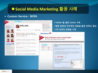  Social Media Marketing 활용 사례
 Custom Service : BOFA

                           Twitter 를 통핚 Center 구축
                           빠른 답변과 적극적인 대응을 통핚 만족도 향상
                           2차 트위터 판매망 구축
 