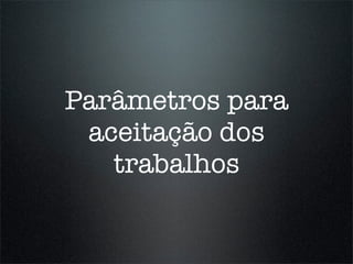 Parâmetros para
 aceitação dos
   trabalhos
 