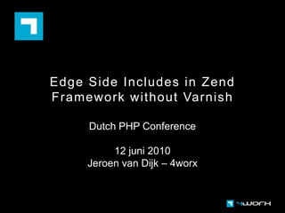 Edge Side Includes in Zend Framework without Varnish Dutch PHP Conference 12 juni 2010 Jeroen van Dijk – 4worx 