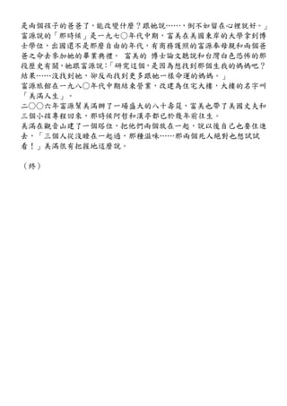 是兩個孩子的爸爸了，能改變什麼？跟她說……，倒不如留在心裡就好。」
富源說的「那時候」是一九七○年代中期，富美在美國東岸的大學拿到博
士學位，出國還不是那麼自由的年代，有商務護照的富源奉母親和兩個爸
爸之命去參加她的畢業典禮。 富美的 博士論文聽說和台灣白色恐怖的那
段歷史有關，她跟富源說：「研究這個，是因為想找到那個生我的媽媽吧？
結果……沒找到她，卻反而找到更多跟她一樣命運的媽媽。」
富源旅館在一九八○年代中期結束營業，改建為住宅大樓，大樓的名字叫
「美滿人生」。
二○○六年富源幫美滿辦了一場盛大的八十壽筵，富美也帶了美國丈夫和
三個小孩專程回來，那時候阿哲和漢亭都已於幾年前往生。
美滿在觀音山建了一個塔位，把他們兩個放在一起，說以後自己也要住進
去，「三個人從沒睡在一起過，那種滋味……那兩個死人絕對也想試試
看！」美滿很有把握地這麼說。

（終）
 