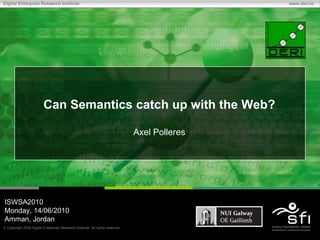 Can Semantics catch up with the Web?Axel Polleres ISWSA2010 Monday, 14/06/2010 Amman, Jordan 