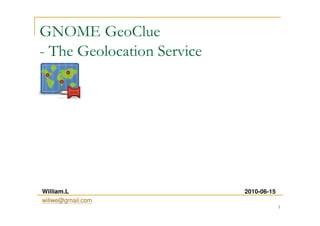 1
GeoClue
- The Geolocation Service
William.L
wiliwe@gmail.com
2010-06-15
 